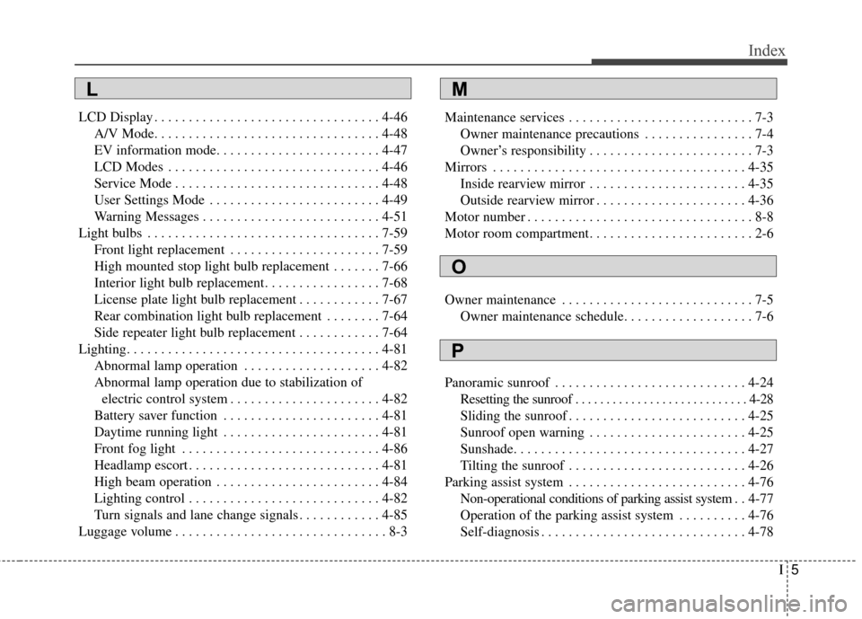 KIA Soul EV 2016 2.G Owners Manual I5
Index
LCD Display . . . . . . . . . . . . . . . . . . . . . . . . . . . . . . . . . 4-46A/V Mode. . . . . . . . . . . . . . . . . . . . . . . . . . . . . . . . . 4-48
EV information mode. . . . . .