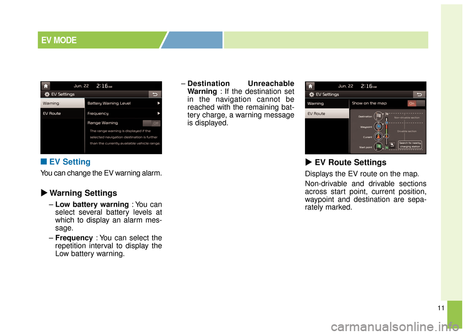 KIA Soul EV 2016 2.G Owners Manual 11
■ ■EV Setting
You can change the EV warning alarm.
  Warning Settings
–Low battery warning : You can
select several battery levels at
which to display an alarm mes-
sage.
– Frequency  : Y