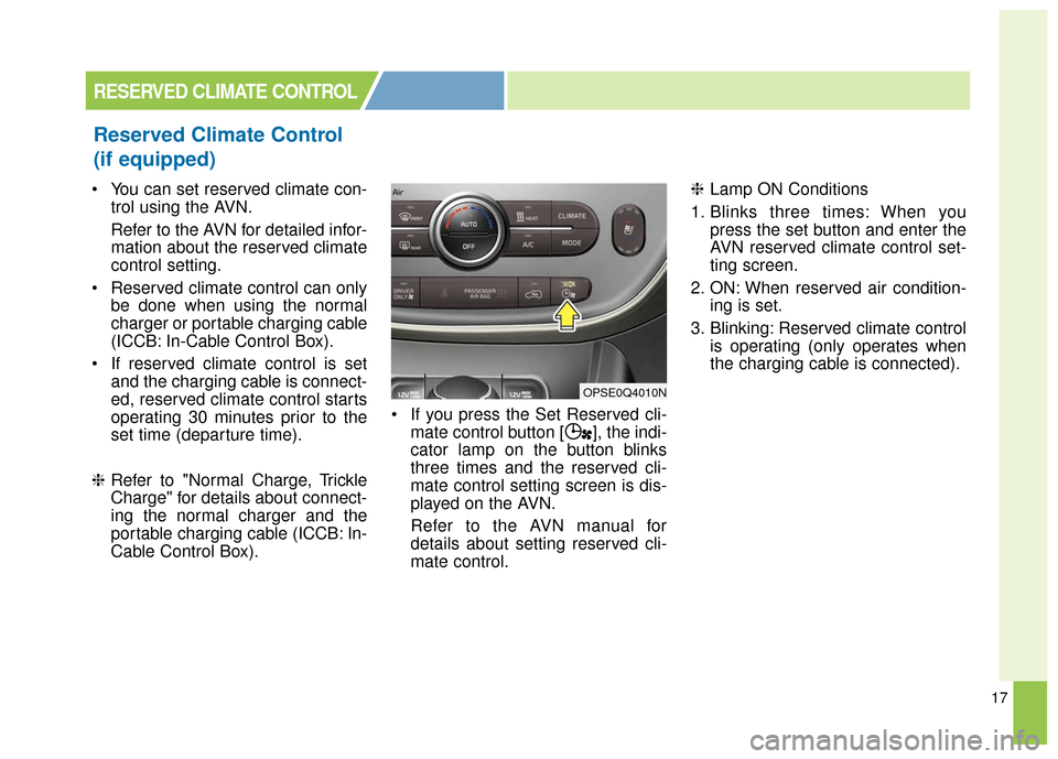 KIA Soul EV 2016 2.G Owners Manual 17
 You can set reserved climate con-trol using the AVN.
Refer to the AVN for detailed infor-
mation about the reserved climate
control setting.
 Reserved climate control can only be done when using t