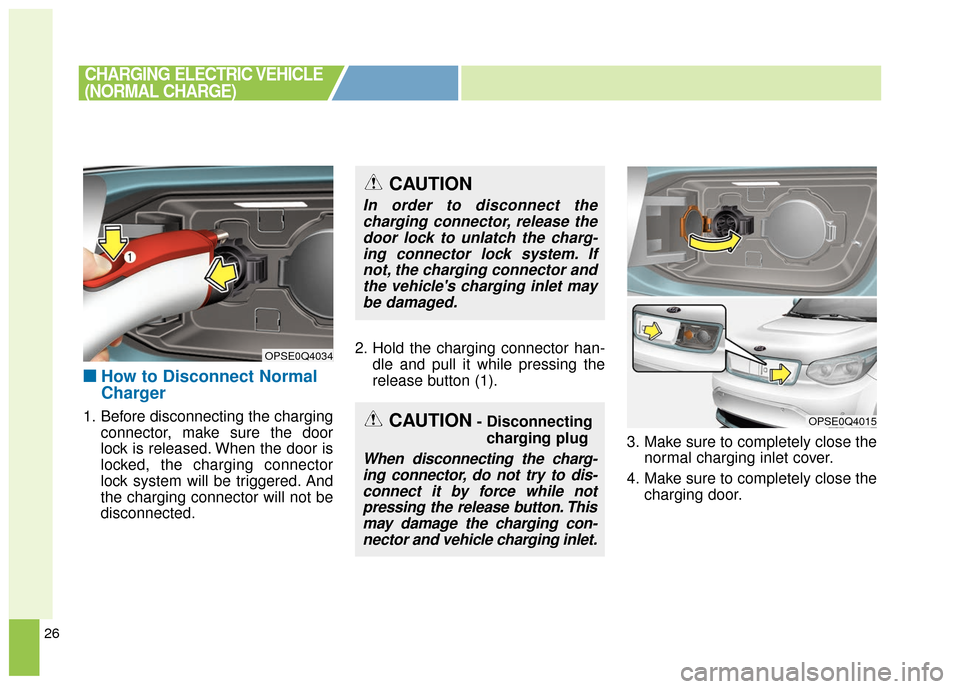 KIA Soul EV 2016 2.G Owners Manual 26
■ ■How to Disconnect Normal
Charger
1. Before disconnecting the charging
connector, make sure the door
lock is released. When the door is
locked, the charging connector
lock system will be trig