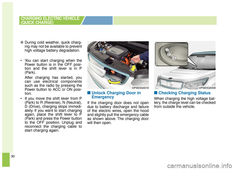 KIA Soul EV 2016 2.G Owners Manual 30
❈During cold weather, quick charg-
ing may not be available to prevent
high voltage battery degradation.
 You can start charging when the Power button is in the OFF posi-
tion and the shift lever