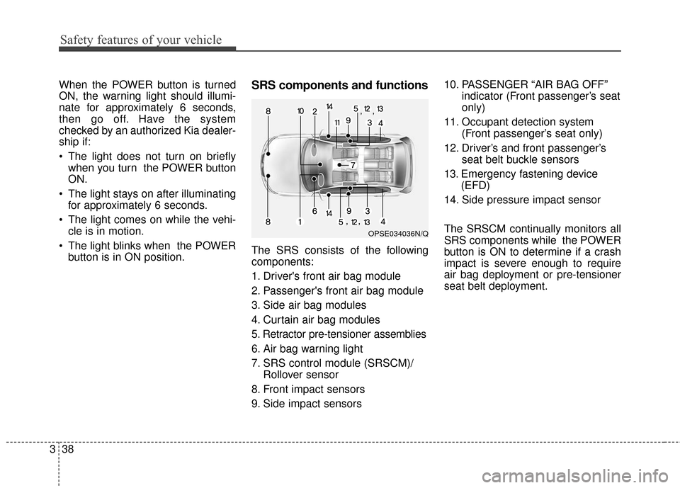 KIA Soul EV 2016 2.G Workshop Manual Safety features of your vehicle
38
3
When the POWER button is turned
ON, the warning light should illumi-
nate for approximately 6 seconds,
then go off. Have the system
checked by an authorized Kia de