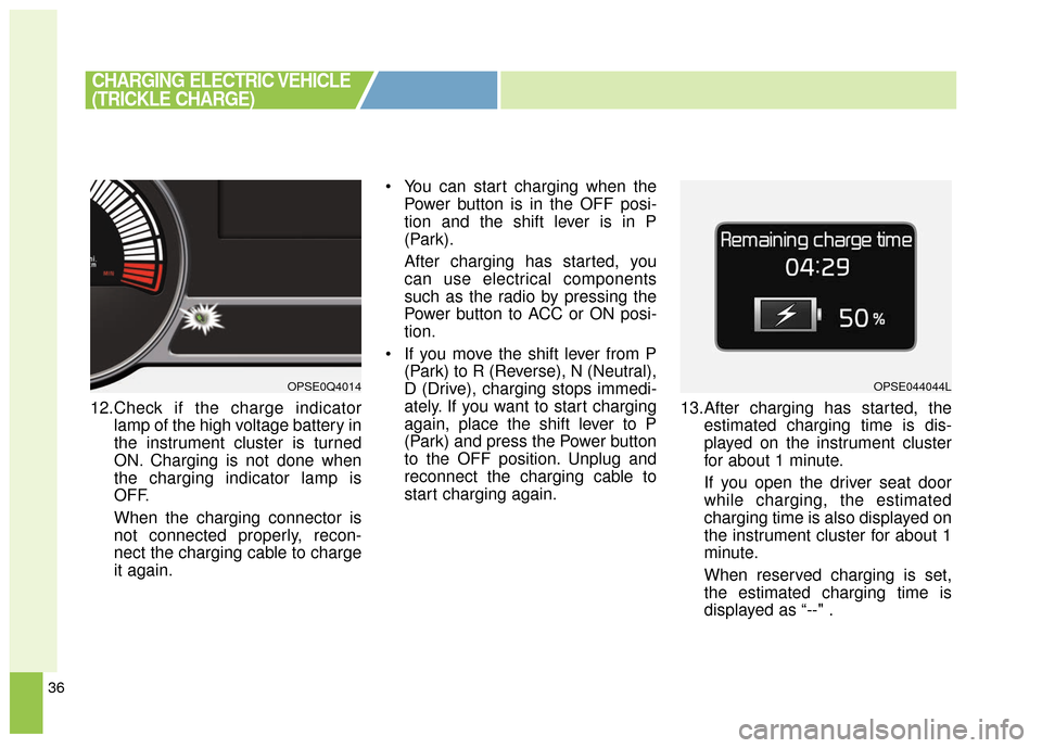 KIA Soul EV 2016 2.G Owners Manual 36
12.Check if the charge indicatorlamp of the high voltage battery in
the instrument cluster is turned
ON. Charging is not done when
the charging indicator lamp is
OFF.
When the charging connector is