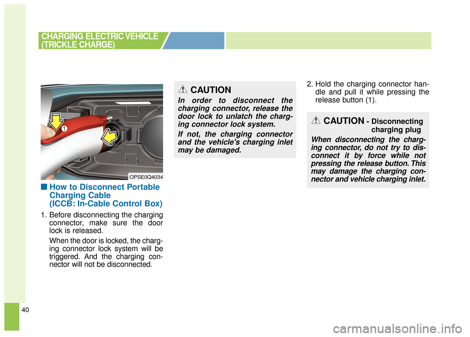 KIA Soul EV 2016 2.G Owners Manual 40
■ ■How to Disconnect Portable
Charging Cable
(ICCB: In-Cable Control Box)
1. Before disconnecting the charging
connector, make sure the door
lock is released.
When the door is locked, the charg
