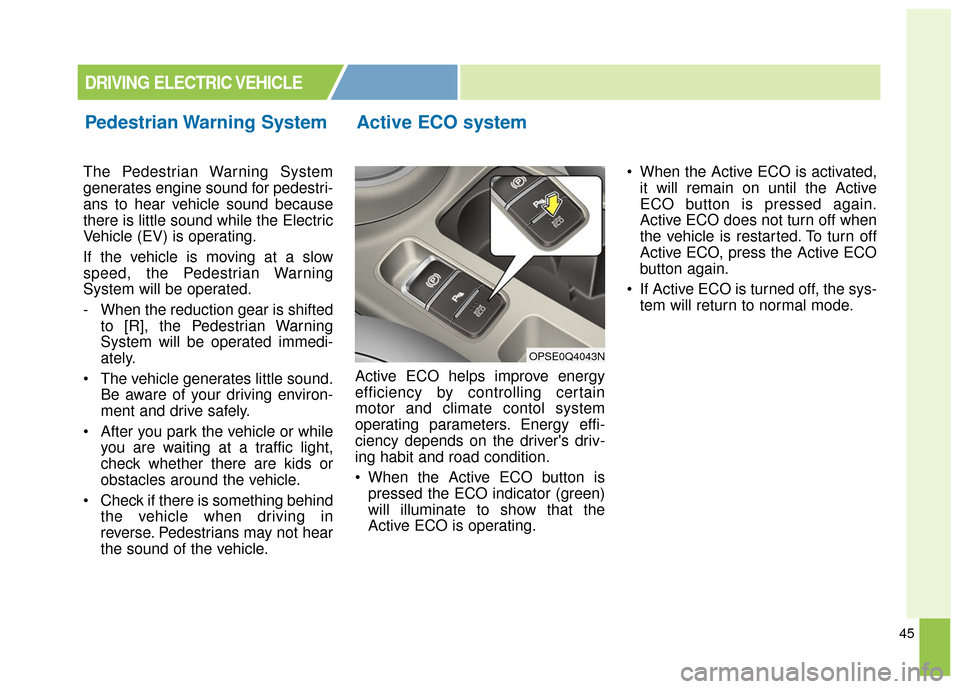 KIA Soul EV 2016 2.G User Guide 45
The Pedestrian Warning System
generates engine sound for pedestri-
ans to hear vehicle sound because
there is little sound while the Electric
Vehicle (EV) is operating.
If the vehicle is moving at 