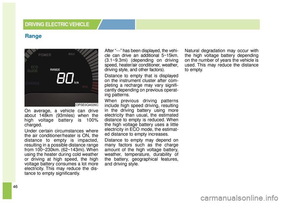 KIA Soul EV 2016 2.G Owners Manual 46
On average, a vehicle can drive
about 148km (93miles) when the
high voltage battery is 100%
charged.
Under certain circumstances where
the air conditioner/heater is ON, the
distance to empty is imp