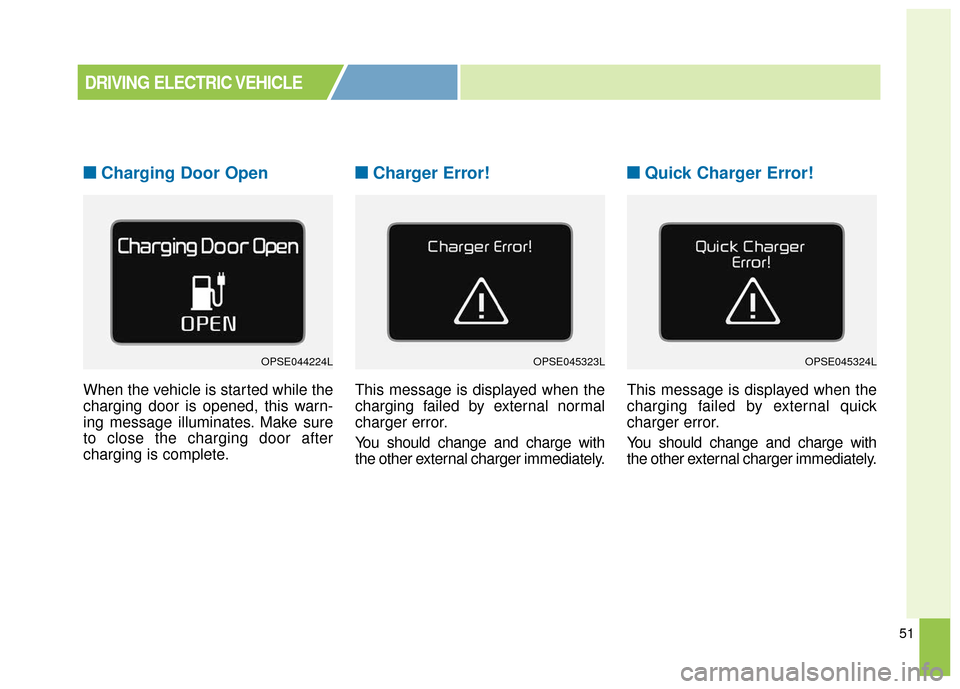 KIA Soul EV 2016 2.G Owners Manual 51
■ ■Charging Door Open
When the vehicle is started while the
charging door is opened, this warn-
ing message illuminates. Make sure
to close the charging door after
charging is complete.
■ ■