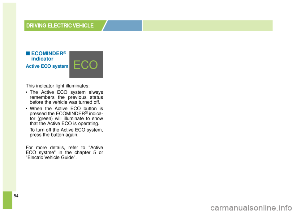 KIA Soul EV 2016 2.G Owners Manual 54
■ ■ECOMINDER®
indicator
Active ECO system
This indicator light illuminates:


The Active ECO system always
remembers the previous status
before the vehicle was turned off.
 When the Active ECO