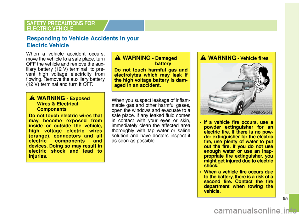 KIA Soul EV 2016 2.G Owners Manual 55
When a vehicle accident occurs,
move the vehicle to a safe place, turn
OFF the vehicle and remove the aux-
iliary battery (12 V) terminal  to pre-
vent high voltage electricity from
flowing. Remove