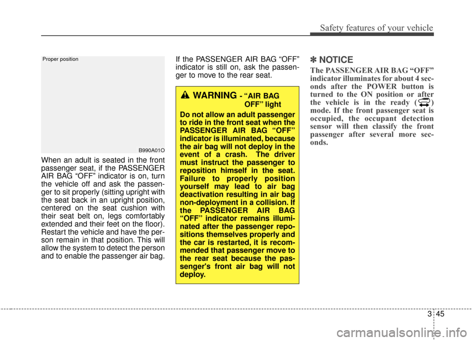 KIA Soul EV 2016 2.G Owners Manual 345
Safety features of your vehicle
When an adult is seated in the front
passenger seat, if the PASSENGER
AIR BAG “OFF” indicator is on, turn
the vehicle off and ask the passen-
ger to sit properl