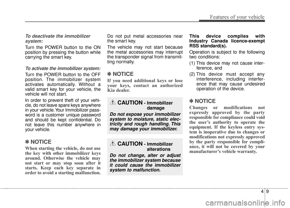 KIA Soul EV 2016 2.G Owners Manual 49
Features of your vehicle
To deactivate the immobilizersystem:
Turn the POWER button to the ON
position by pressing the button while
carrying the smart key.
To activate the immobilizer system:
Turn 