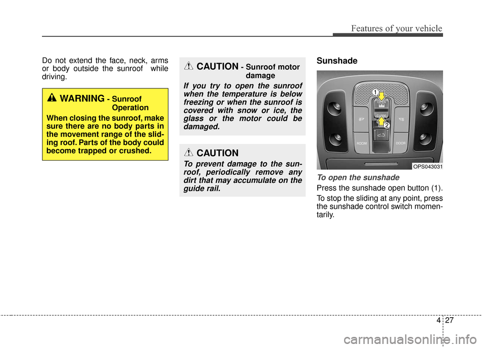 KIA Soul EV 2016 2.G Owners Manual 427
Features of your vehicle
Do not extend the face, neck, arms
or body outside the sunroof  while
driving.Sunshade
To open the sunshade
Press the sunshade open button (1).
To stop the sliding at any 
