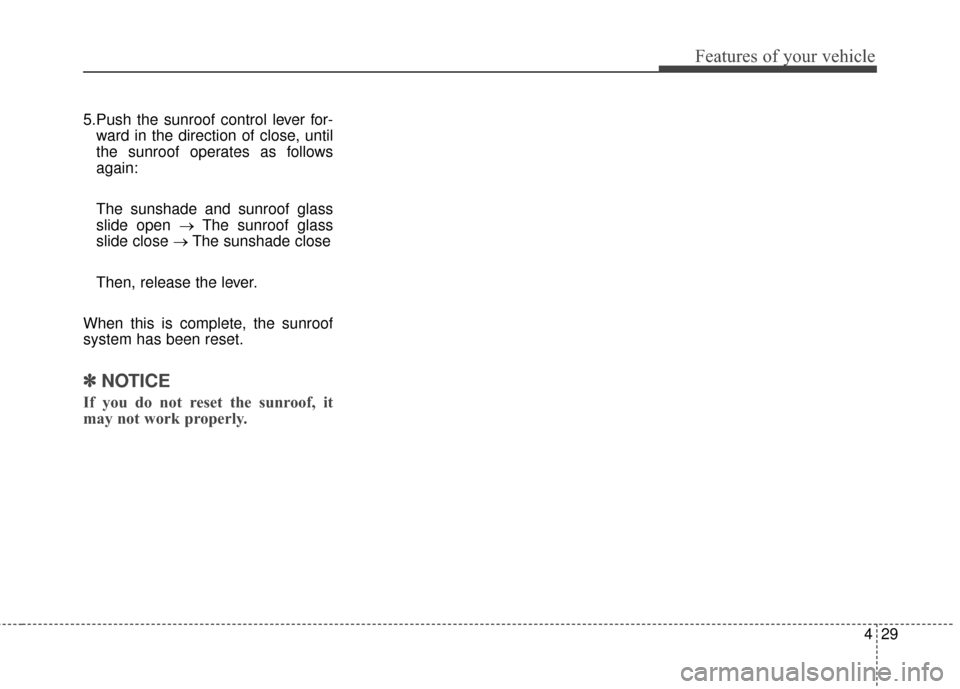 KIA Soul EV 2016 2.G Owners Manual 429
Features of your vehicle
5.Push the sunroof control lever for-ward in the direction of close, until
the sunroof operates as follows
again:
The sunshade and sunroof glass
slide open → The sunroof
