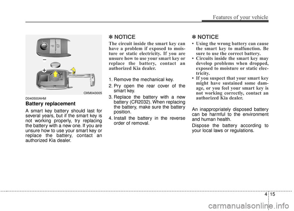 KIA Sportage 2016 QL / 4.G Owners Manual 415
Features of your vehicle
D040500AHM
Battery replacement
A smart key battery should last for
several years, but if the smart key is
not working properly, try replacing
the battery with a new one. I