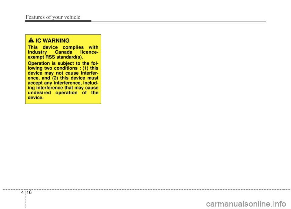 KIA Sportage 2016 QL / 4.G Owners Manual Features of your vehicle
16
4
IC WARNING
This device complies with
Industry Canada licence-
exempt RSS standard(s).
Operation is subject to the fol-
lowing two conditions : (1) this
device may not cau