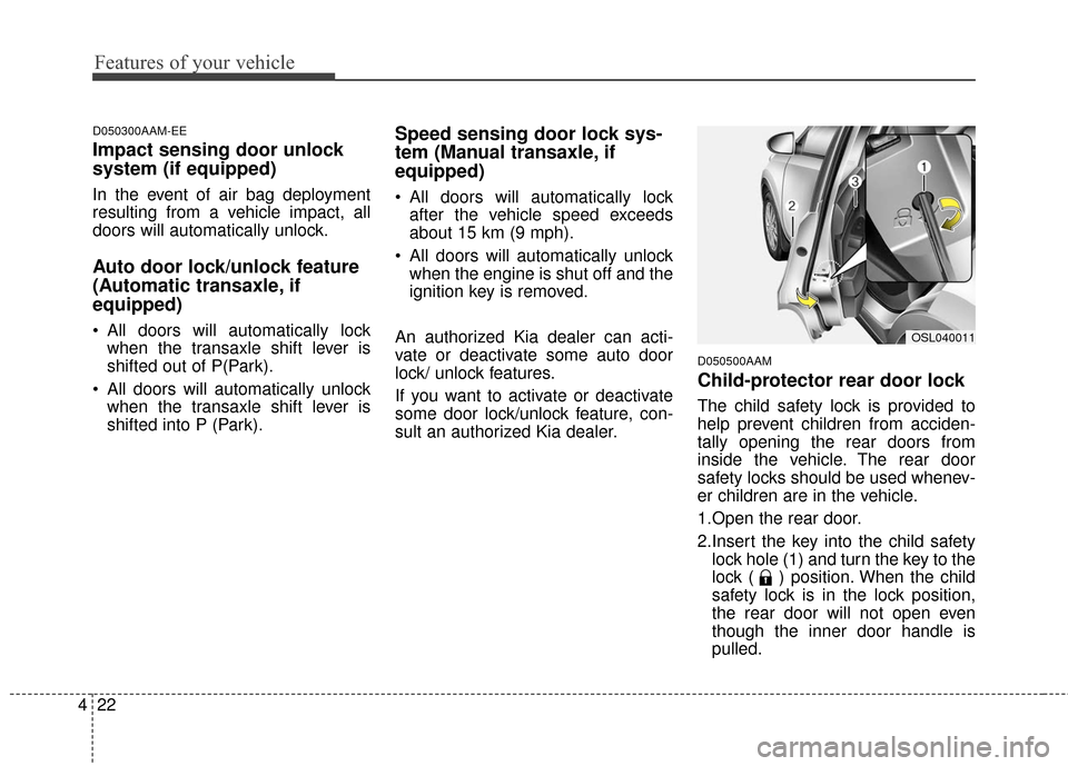 KIA Sportage 2016 QL / 4.G Owners Guide Features of your vehicle
22
4
D050300AAM-EE
Impact sensing door unlock 
system (if equipped)
In the event of air bag deployment
resulting from a vehicle impact, all
doors will automatically unlock.
Au
