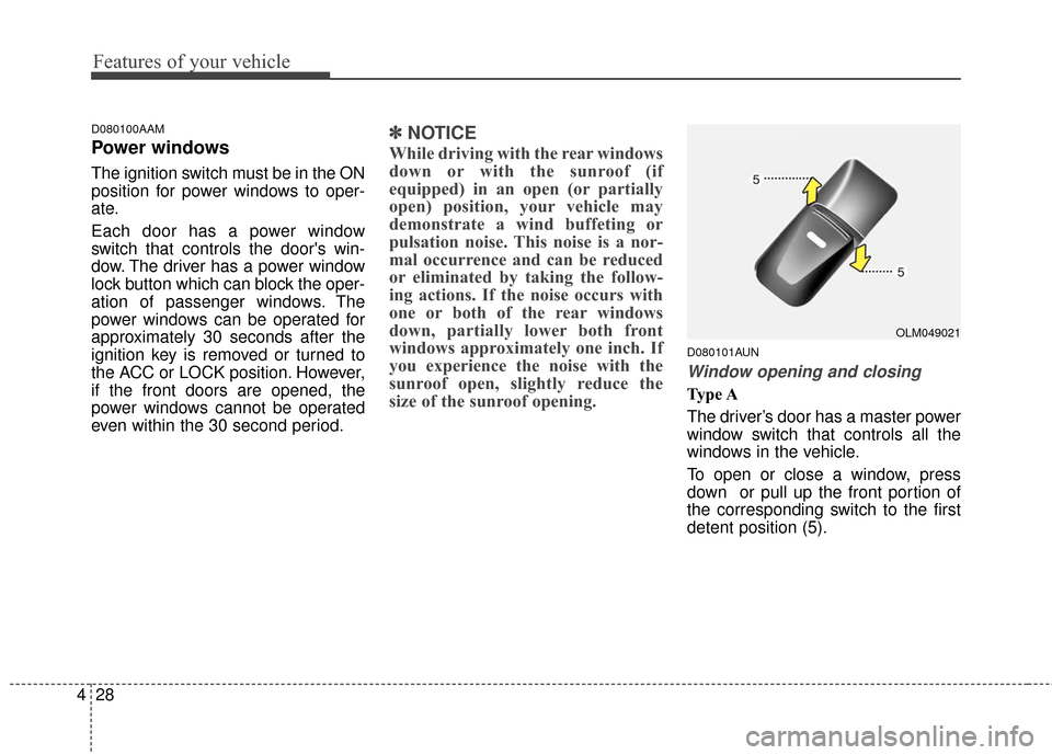 KIA Sportage 2016 QL / 4.G Owners Manual Features of your vehicle
28
4
D080100AAM
Power windows
The ignition switch must be in the ON
position for power windows to oper-
ate.
Each door has a power window
switch that controls the doors win-
