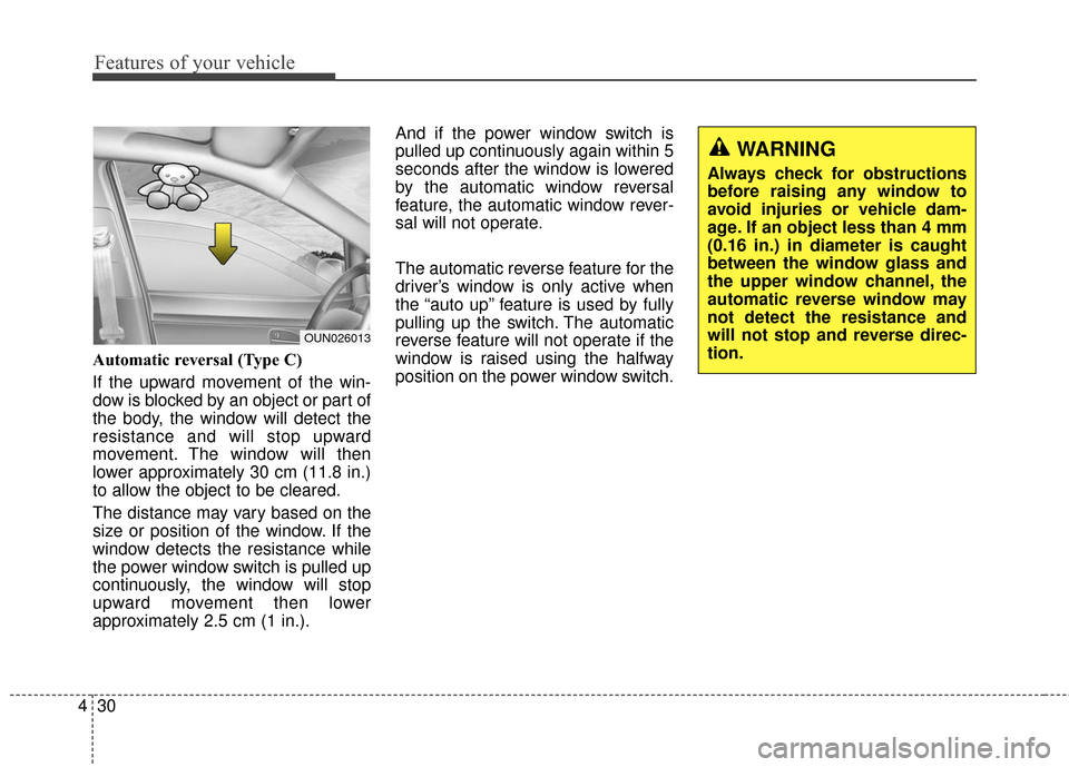 KIA Sportage 2016 QL / 4.G Owners Manual Features of your vehicle
30
4
Automatic reversal (Type C)
If the upward movement of the win-
dow is blocked by an object or part of
the body, the window will detect the
resistance and will stop upward