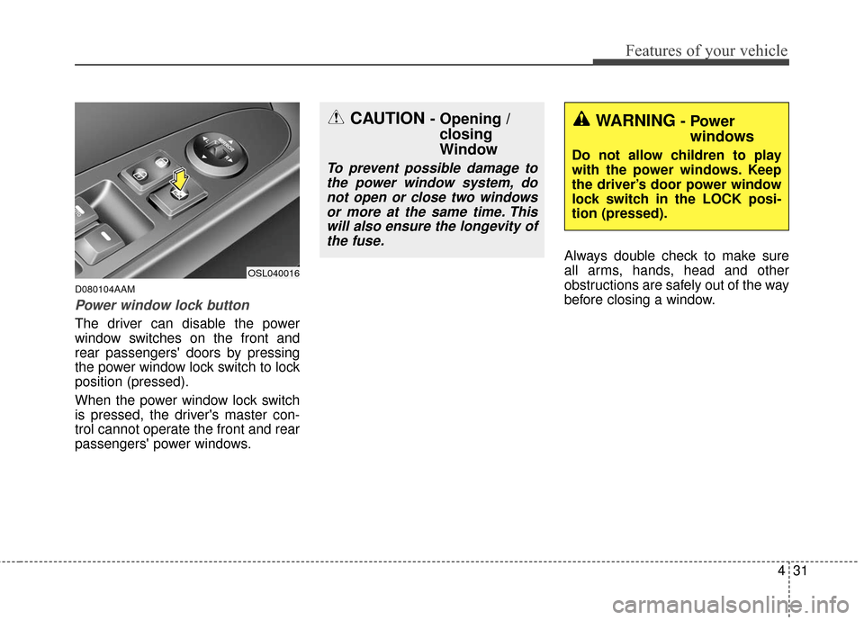 KIA Sportage 2016 QL / 4.G Owners Manual 431
Features of your vehicle
D080104AAM
Power window lock button
The driver can disable the power
window switches on the front and
rear passengers doors by pressing
the power window lock switch to lo