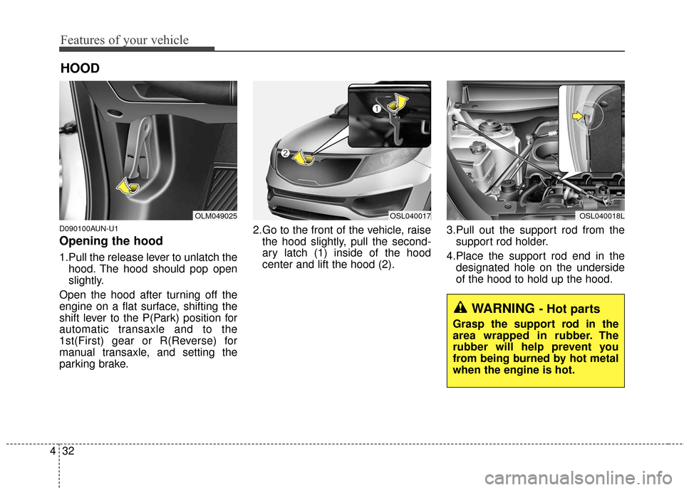 KIA Sportage 2016 QL / 4.G Owners Manual Features of your vehicle
32
4
D090100AUN-U1
Opening the hood 
1.Pull the release lever to unlatch the
hood. The hood should pop open
slightly.
Open the hood after turning off the
engine on a flat surf