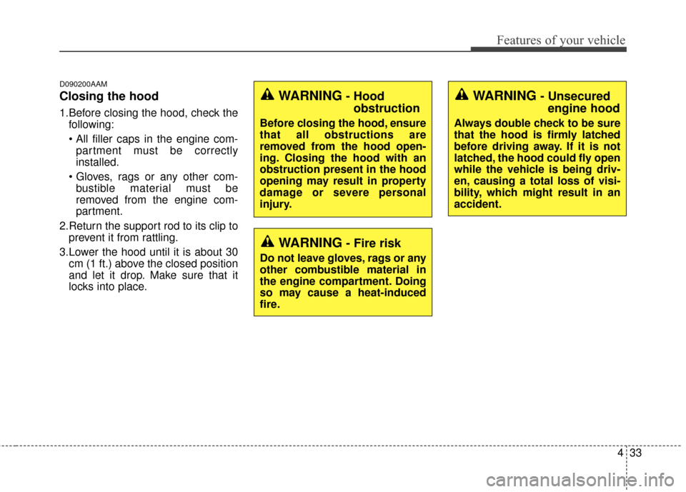 KIA Sportage 2016 QL / 4.G Owners Manual 433
Features of your vehicle
D090200AAM
Closing the hood
1.Before closing the hood, check thefollowing:
partment must be correctly
installed.
 bustible material must be
removed from the engine com-
pa