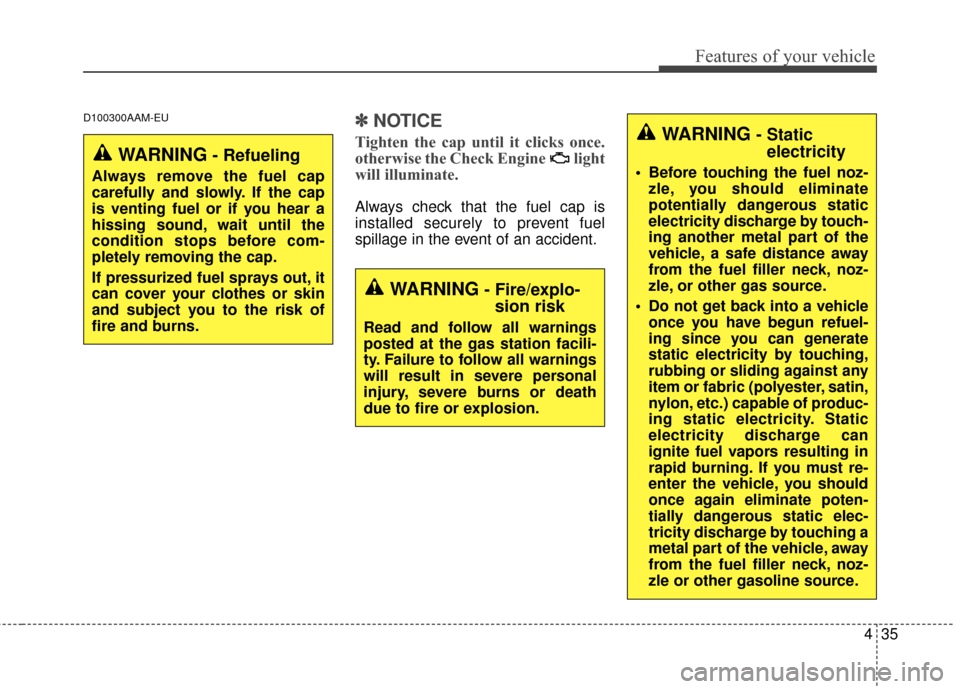 KIA Sportage 2016 QL / 4.G Owners Guide 435
Features of your vehicle
D100300AAM-EU✽
✽NOTICE
Tighten the cap until it clicks once.
otherwise the Check Engine  light
will illuminate.
Always check that the fuel cap is
installed securely to