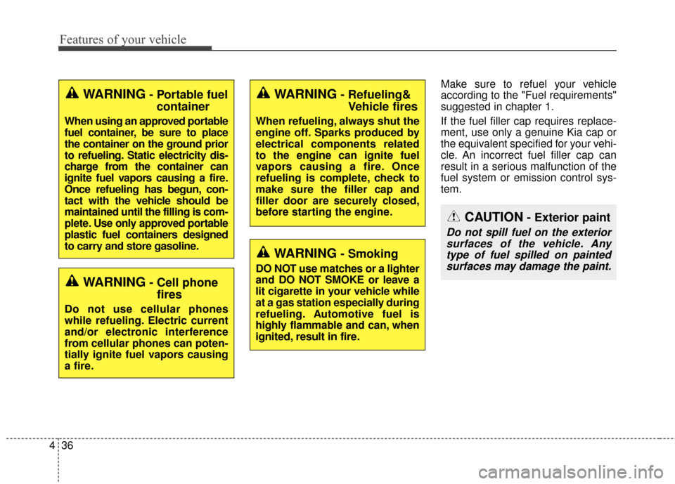KIA Sportage 2016 QL / 4.G Owners Manual Features of your vehicle
36
4
Make sure to refuel your vehicle
according to the "Fuel requirements"
suggested in chapter 1.
If the fuel filler cap requires replace-
ment, use only a genuine Kia cap or