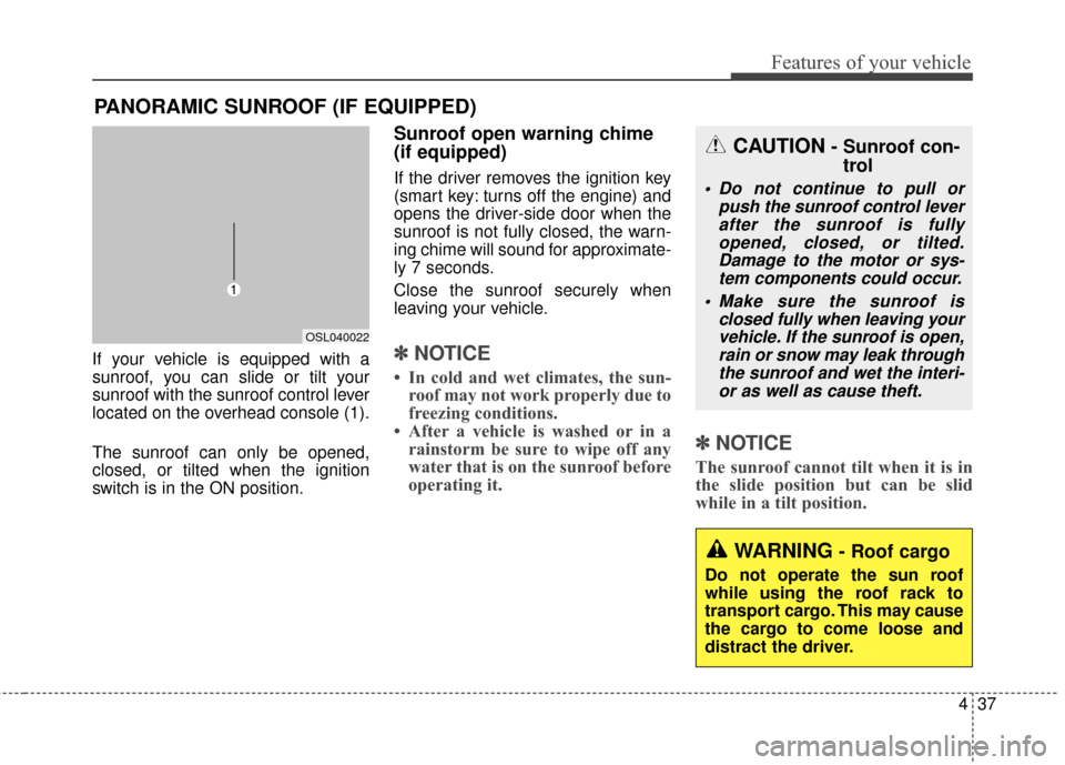 KIA Sportage 2016 QL / 4.G Owners Manual 437
Features of your vehicle
If your vehicle is equipped with a
sunroof, you can slide or tilt your
sunroof with the sunroof control lever
located on the overhead console (1).
The sunroof can only be 