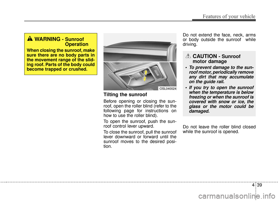 KIA Sportage 2016 QL / 4.G Owners Manual 439
Features of your vehicle
Tilting the sunroof
Before opening or closing the sun-
roof, open the roller blind (refer to the
following page for instructions on
how to use the roller blind).
To open t KIA Sportage 2016 QL / 4.G Owners Manual 439
Features of your vehicle
Tilting the sunroof
Before opening or closing the sun-
roof, open the roller blind (refer to the
following page for instructions on
how to use the roller blind).
To open t