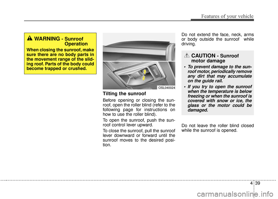KIA Sportage 2016 QL / 4.G Owners Manual 439
Features of your vehicle
Tilting the sunroof
Before opening or closing the sun-
roof, open the roller blind (refer to the
following page for instructions on
how to use the roller blind).
To open t