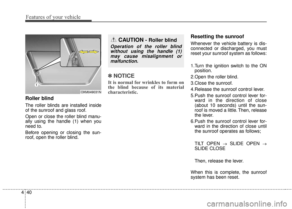 KIA Sportage 2016 QL / 4.G Owners Guide Features of your vehicle
40
4
Roller blind
The roller blinds are installed inside
of the sunroof and glass roof.
Open or close the roller blind manu-
ally using the handle (1) when you
need to.
Before