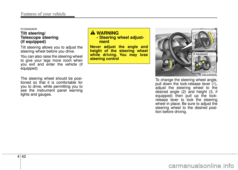 KIA Sportage 2016 QL / 4.G Owners Manual Features of your vehicle
42
4
D130300AUN
Tilt steering/
Telescope steering 
(if equipped)
Tilt steering allows you to adjust the
steering wheel before you drive.
You can also raise the steering wheel
