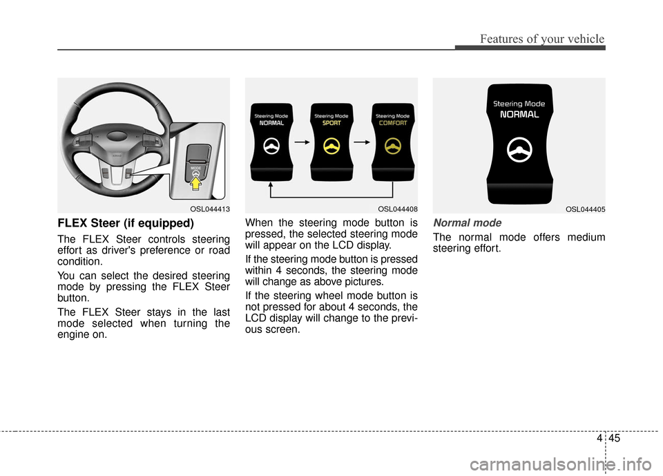 KIA Sportage 2016 QL / 4.G Owners Manual 445
Features of your vehicle
FLEX Steer (if equipped)
The FLEX Steer controls steering
effort as drivers preference or road
condition.
You can select the desired steering
mode by pressing the FLEX St