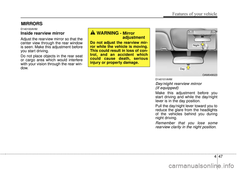 KIA Sportage 2016 QL / 4.G Owners Manual 447
Features of your vehicle
D140100AHM
Inside rearview mirror
Adjust the rearview mirror so that the
center view through the rear window
is seen. Make this adjustment before
you start driving.
Do not