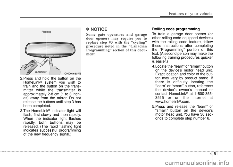 KIA Sportage 2016 QL / 4.G Owners Manual 451
Features of your vehicle
2.Press and hold the button on theHomeLink®system you wish to
train and the button on the trans-
mitter while the transmitter is
approximately 2-8 cm (1 to 3 inch-
es) aw