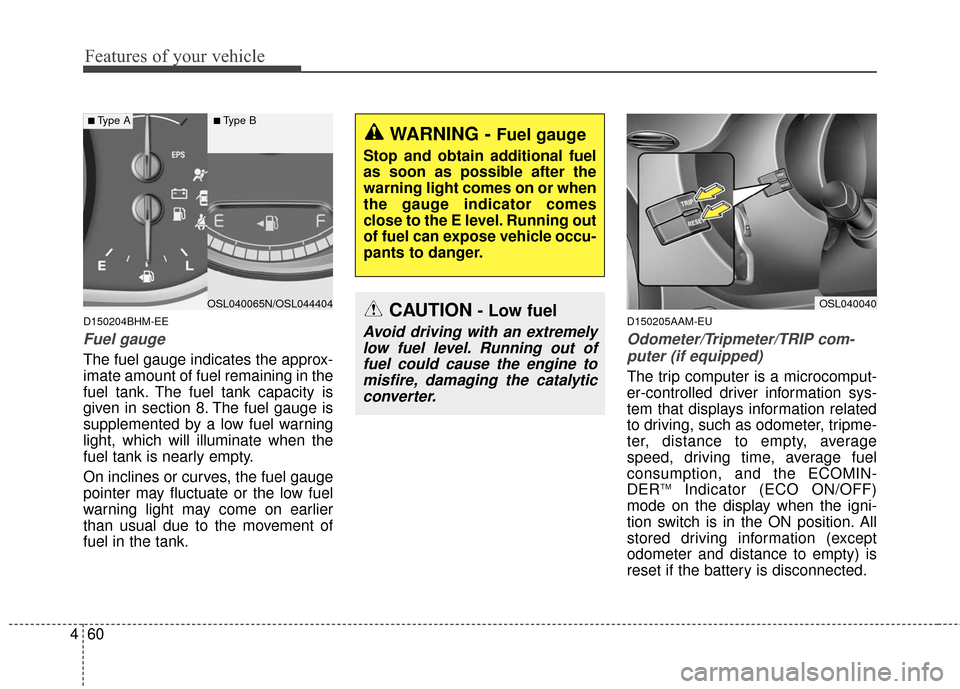KIA Sportage 2016 QL / 4.G Owners Guide Features of your vehicle
60
4
D150204BHM-EE
Fuel gauge
The fuel gauge indicates the approx-
imate amount of fuel remaining in the
fuel tank. The fuel tank capacity is
given in section 8. The fuel gaug