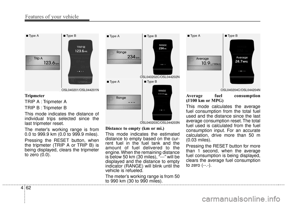 KIA Sportage 2016 QL / 4.G Owners Manual Features of your vehicle
62
4
Tripmeter
TRIP A : Tripmeter A
TRIP B : Tripmeter B
This mode indicates the distance of
individual trips selected since the
last tripmeter reset.
The meters working rang