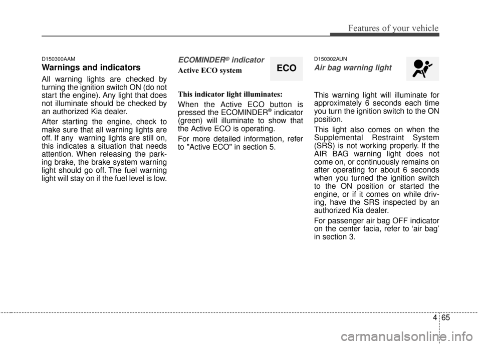 KIA Sportage 2016 QL / 4.G Owners Manual 465
Features of your vehicle
D150300AAM
Warnings and indicators
All warning lights are checked by
turning the ignition switch ON (do not
start the engine). Any light that does
not illuminate should be