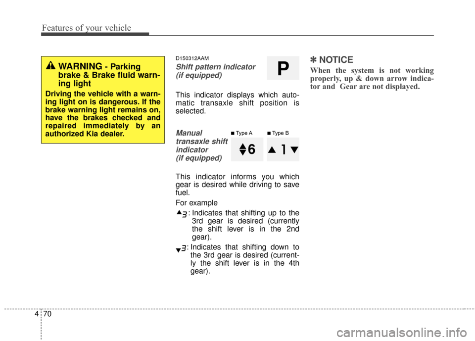 KIA Sportage 2016 QL / 4.G Owners Manual Features of your vehicle
70
4
D150312AAM
Shift pattern indicator  
(if equipped)
This indicator displays which auto-
matic transaxle shift position is
selected.
Manualtransaxle shiftindicator (if equi
