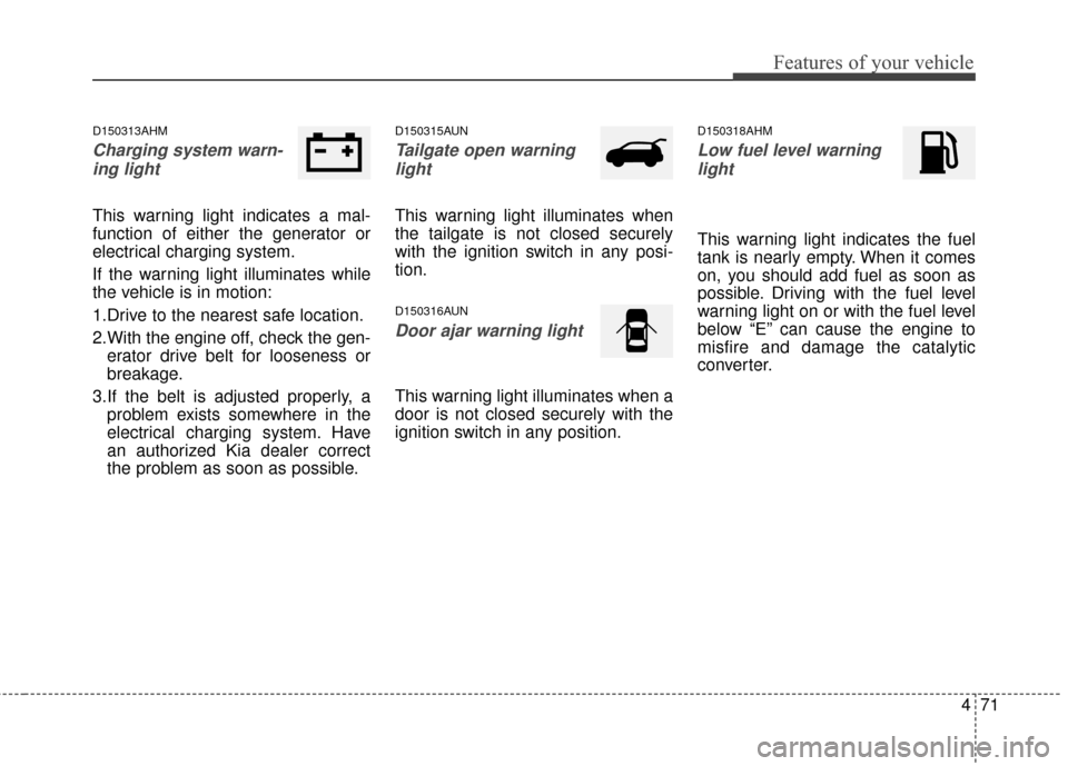 KIA Sportage 2016 QL / 4.G Owners Manual 471
Features of your vehicle
D150313AHM
Charging system warn-ing light
This warning light indicates a mal-
function of either the generator or
electrical charging system.
If the warning light illumina KIA Sportage 2016 QL / 4.G Owners Manual 471
Features of your vehicle
D150313AHM
Charging system warn-ing light
This warning light indicates a mal-
function of either the generator or
electrical charging system.
If the warning light illumina