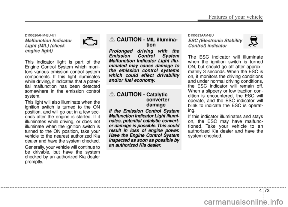 KIA Sportage 2016 QL / 4.G Owners Manual 473
Features of your vehicle
D150320AHM-EU-U1
Malfunction IndicatorLight (MIL) (checkengine light) 
This indicator light is part of the
Engine Control System which moni-
tors various emission control 