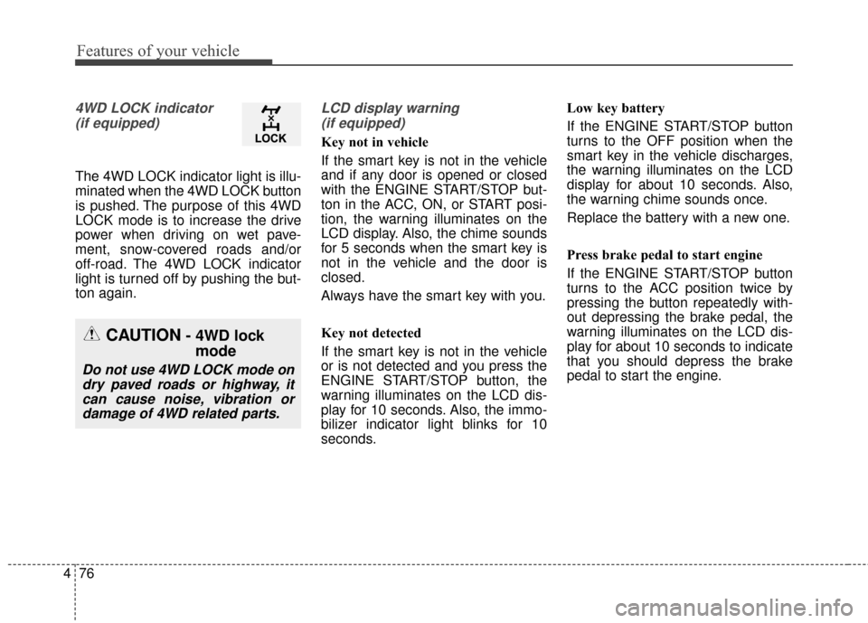 KIA Sportage 2016 QL / 4.G Owners Manual Features of your vehicle
76
4
4WD LOCK indicator 
(if equipped)
The 4WD LOCK indicator light is illu-
minated when the 4WD LOCK button
is pushed. The purpose of this 4WD
LOCK mode is to increase the d