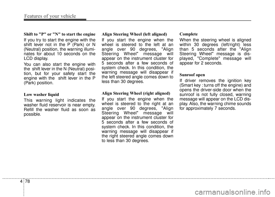 KIA Sportage 2016 QL / 4.G Service Manual Features of your vehicle
78
4
Shift to "P" or "N" to start the engine 
If you try to start the engine with the
shift lever not in the P (Park) or N
(Neutral) position, the warning illumi-
nates for ab