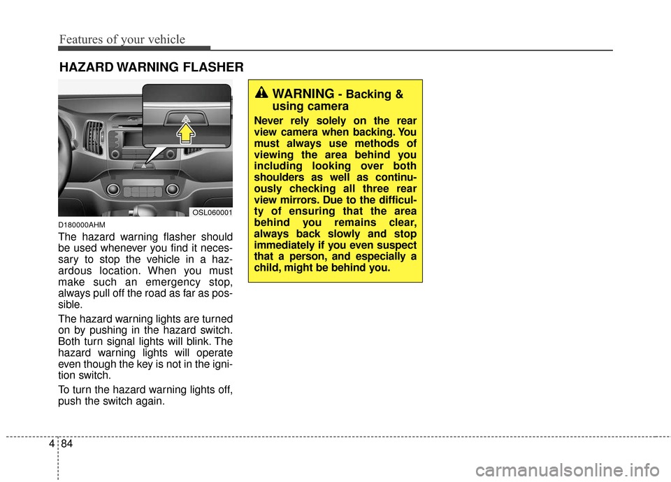 KIA Sportage 2016 QL / 4.G Owners Manual Features of your vehicle
84
4
D180000AHM
The hazard warning flasher should
be used whenever you find it neces-
sary to stop the vehicle in a haz-
ardous location. When you must
make such an emergency KIA Sportage 2016 QL / 4.G Owners Manual Features of your vehicle
84
4
D180000AHM
The hazard warning flasher should
be used whenever you find it neces-
sary to stop the vehicle in a haz-
ardous location. When you must
make such an emergency