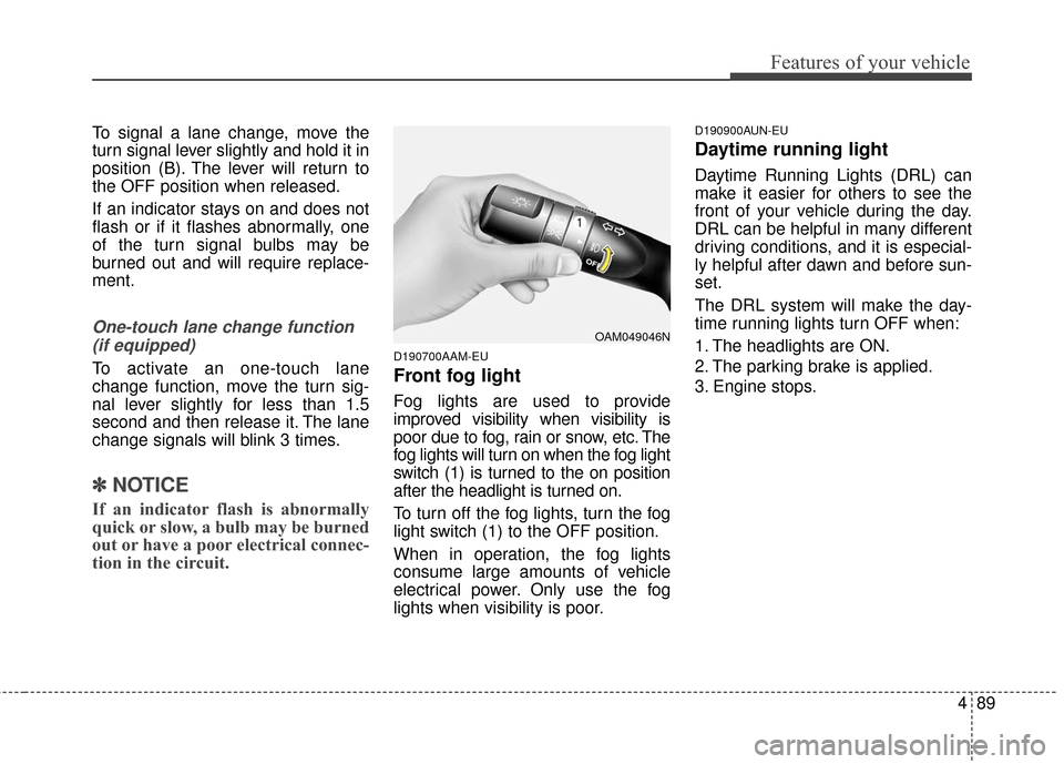 KIA Sportage 2016 QL / 4.G Owners Manual 489
Features of your vehicle
To signal a lane change, move the
turn signal lever slightly and hold it in
position (B). The lever will return to
the OFF position when released.
If an indicator stays on KIA Sportage 2016 QL / 4.G Owners Manual 489
Features of your vehicle
To signal a lane change, move the
turn signal lever slightly and hold it in
position (B). The lever will return to
the OFF position when released.
If an indicator stays on