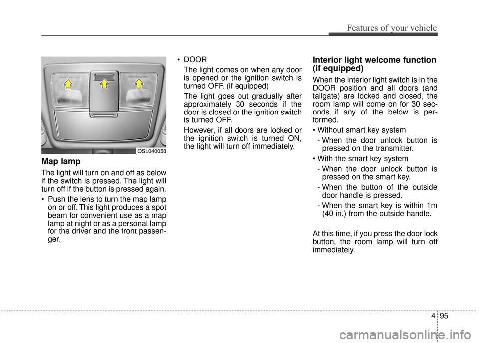KIA Sportage 2016 QL / 4.G Owners Manual 495
Features of your vehicle
Map lamp
The light will turn on and off as below
if the switch is pressed. The light will
turn off if the button is pressed again.
Push the lens to turn the map lampon or KIA Sportage 2016 QL / 4.G Owners Manual 495
Features of your vehicle
Map lamp
The light will turn on and off as below
if the switch is pressed. The light will
turn off if the button is pressed again.
Push the lens to turn the map lampon or