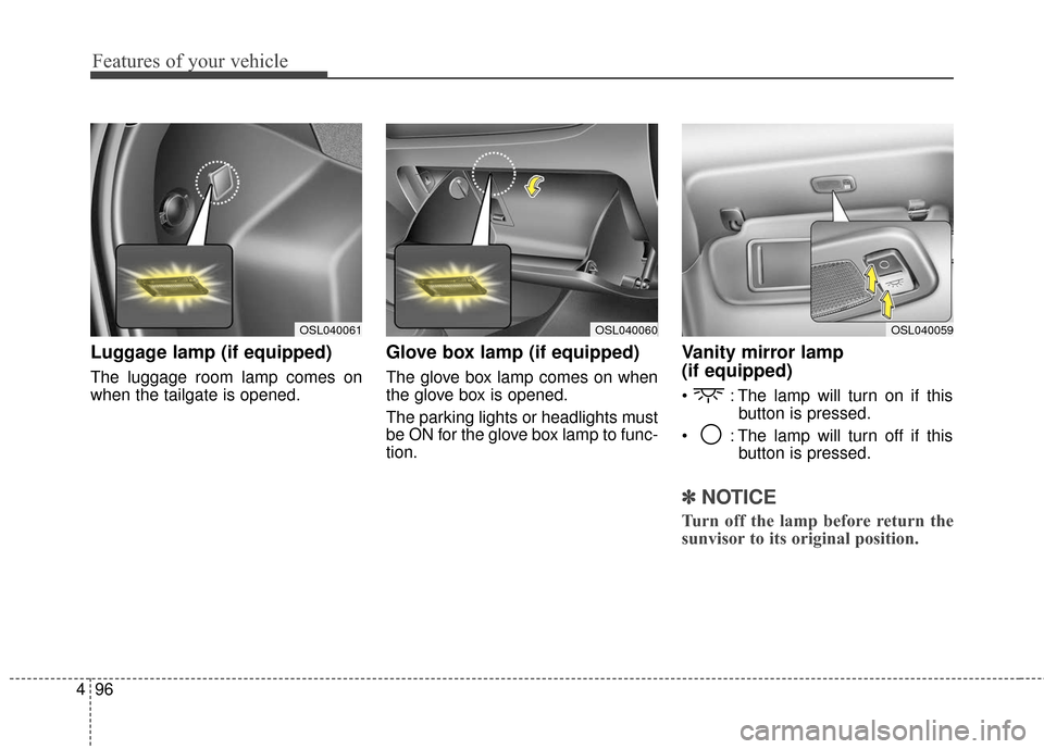 KIA Sportage 2016 QL / 4.G Owners Manual Features of your vehicle
96
4
Luggage lamp (if equipped)
The luggage room lamp comes on
when the tailgate is opened.
Glove box lamp (if equipped)
The glove box lamp comes on when
the glove box is open KIA Sportage 2016 QL / 4.G Owners Manual Features of your vehicle
96
4
Luggage lamp (if equipped)
The luggage room lamp comes on
when the tailgate is opened.
Glove box lamp (if equipped)
The glove box lamp comes on when
the glove box is open