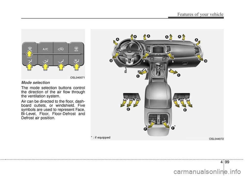 KIA Sportage 2016 QL / 4.G Owners Manual 499
Features of your vehicle
Mode selection
The mode selection buttons control
the direction of the air flow through
the ventilation system.
Air can be directed to the floor, dash-
board outlets, or w KIA Sportage 2016 QL / 4.G Owners Manual 499
Features of your vehicle
Mode selection
The mode selection buttons control
the direction of the air flow through
the ventilation system.
Air can be directed to the floor, dash-
board outlets, or w