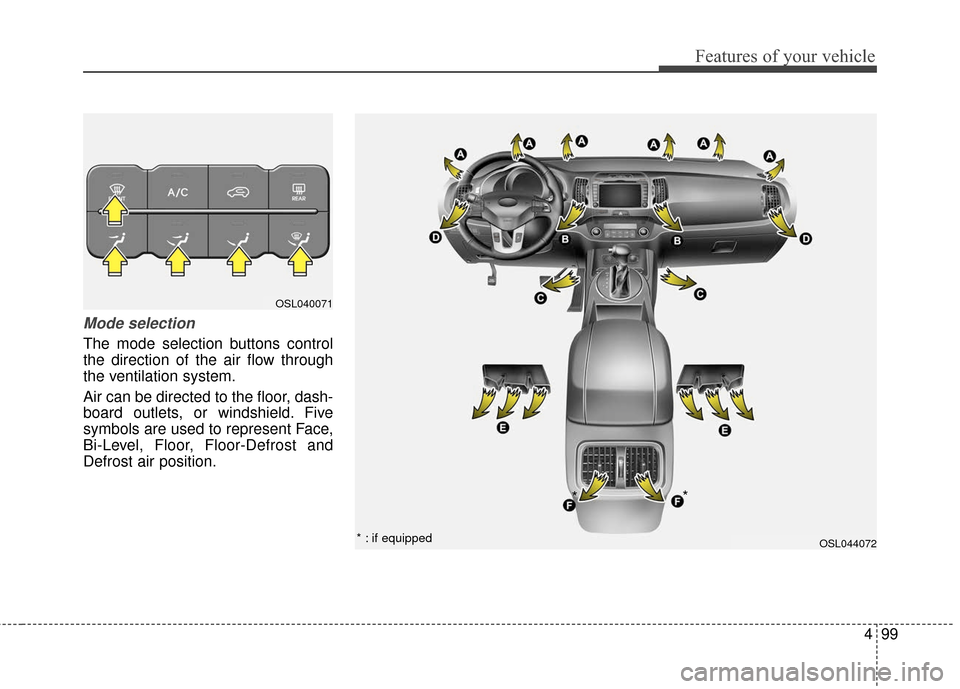 KIA Sportage 2016 QL / 4.G Owners Manual 499
Features of your vehicle
Mode selection
The mode selection buttons control
the direction of the air flow through
the ventilation system.
Air can be directed to the floor, dash-
board outlets, or w