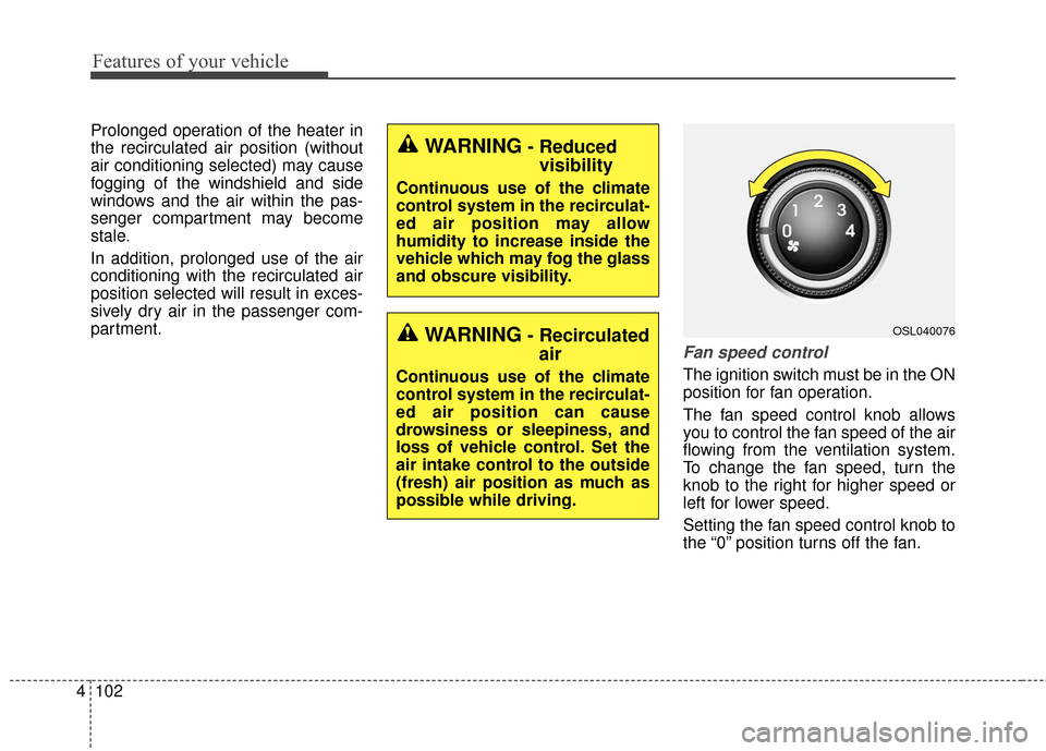 KIA Sportage 2016 QL / 4.G Owners Manual Features of your vehicle
102
4
Prolonged operation of the heater in
the recirculated air position (without
air conditioning selected) may cause
fogging of the windshield and side
windows and the air w